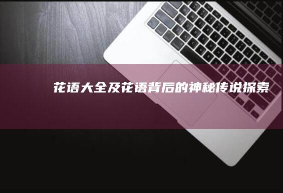 花语大全及花语背后的神秘传说探索